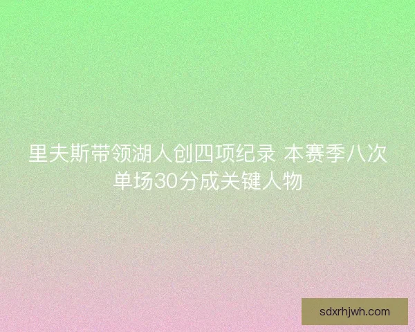 里夫斯带领湖人创四项纪录 本赛季八次单场30分成关键人物 里夫斯带领湖人创四项纪录 本赛季八次单场30分成关键人物