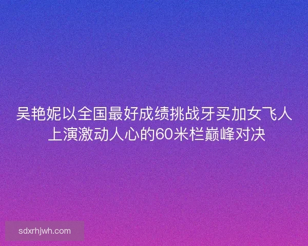 吴艳妮以全国最好成绩挑战牙买加女飞人 上演激动人心的60米栏巅峰对决