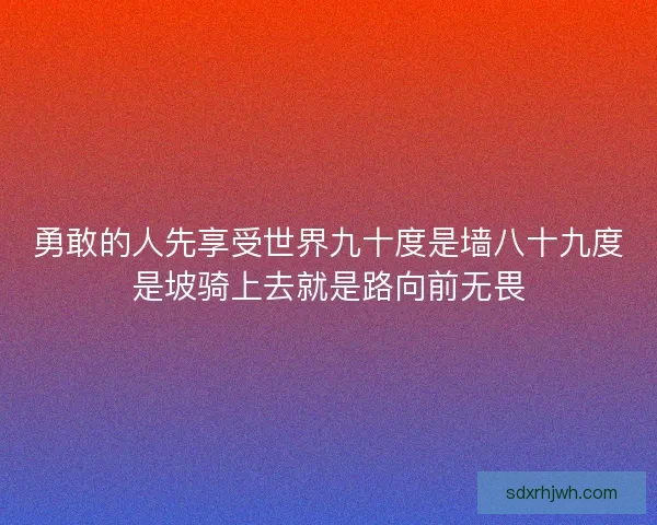 勇敢的人先享受世界九十度是墙八十九度是坡骑上去就是路向前无畏