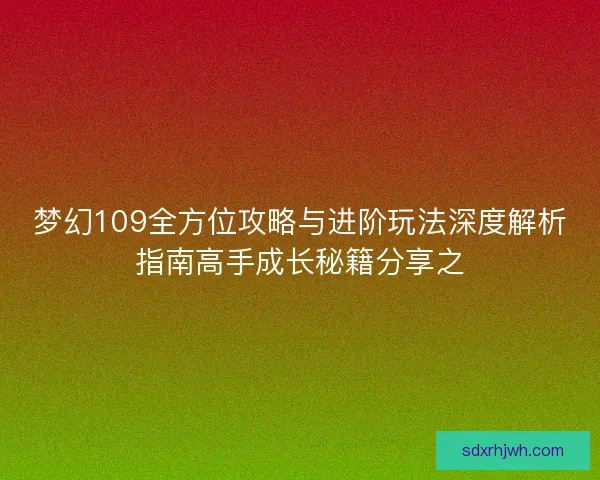 梦幻109全方位攻略与进阶玩法深度解析指南高手成长秘籍分享之