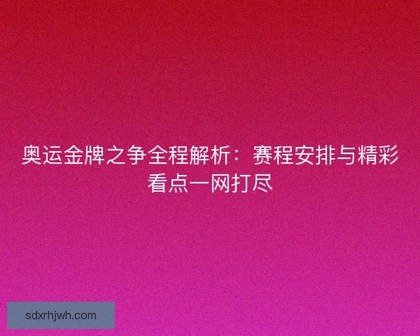 奥运金牌之争全程解析：赛程安排与精彩看点一网打尽