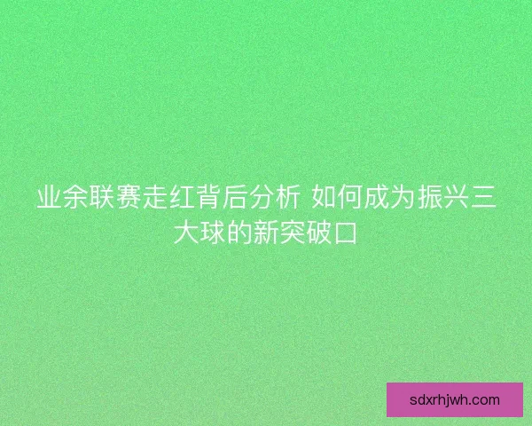 业余联赛走红背后分析 如何成为振兴三大球的新突破口 业余联赛走红背后分析 如何成为振兴三大球的新突破口